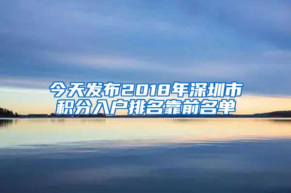 今天发布2018年深圳市积分入户排名靠前名单