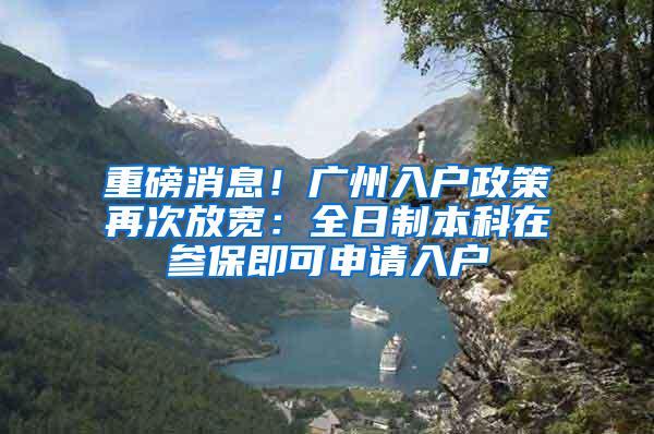 重磅消息！广州入户政策再次放宽：全日制本科在参保即可申请入户