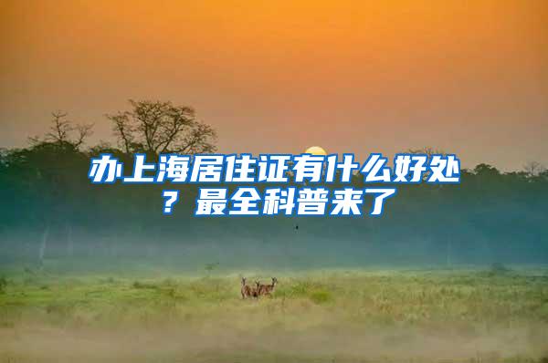 办上海居住证有什么好处？最全科普来了