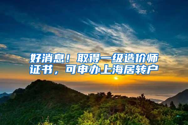 好消息！取得一级造价师证书，可申办上海居转户