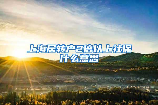 上海居转户2倍以上社保什么意思