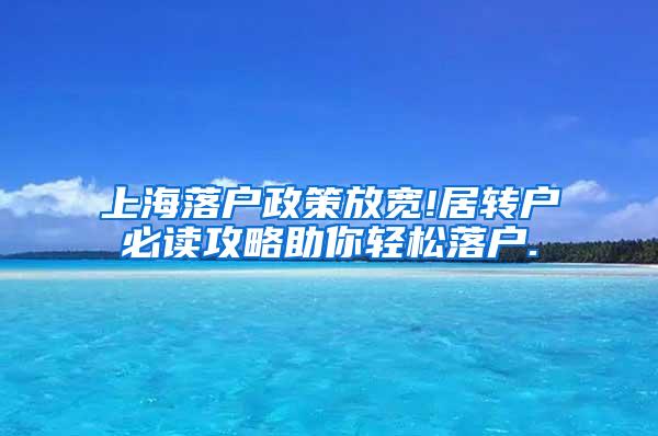 上海落户政策放宽!居转户必读攻略助你轻松落户.