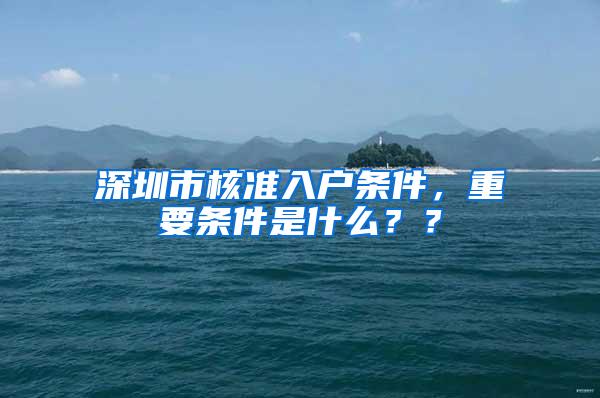 深圳市核准入户条件，重要条件是什么？？