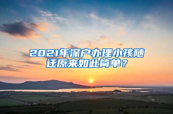 2021年深户办理小孩随迁原来如此简单？