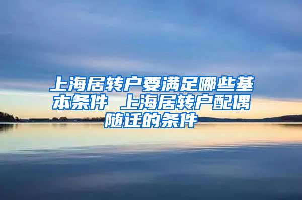 上海居转户要满足哪些基本条件 上海居转户配偶随迁的条件