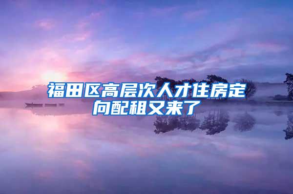 福田区高层次人才住房定向配租又来了