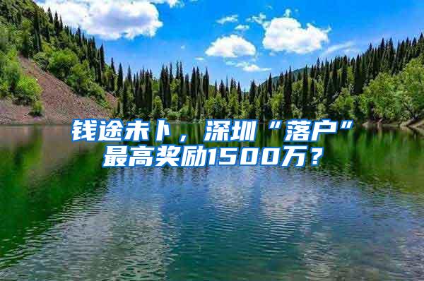 钱途未卜，深圳“落户”最高奖励1500万？