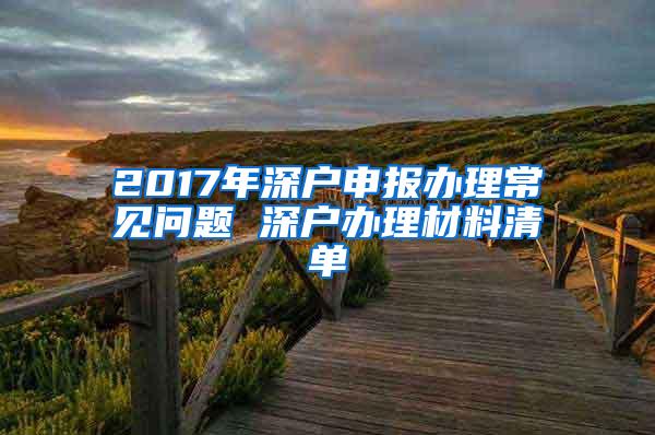 2017年深户申报办理常见问题 深户办理材料清单