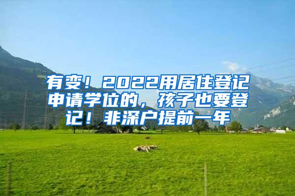 有变！2022用居住登记申请学位的，孩子也要登记！非深户提前一年