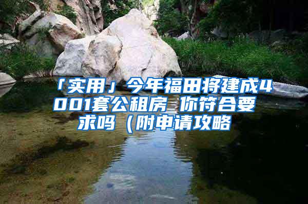 「实用」今年福田将建成4001套公租房 你符合要求吗（附申请攻略