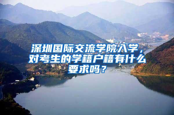 深圳国际交流学院入学，对考生的学籍户籍有什么要求吗？