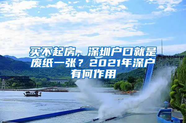 买不起房，深圳户口就是废纸一张？2021年深户有何作用