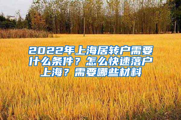 2022年上海居转户需要什么条件？怎么快速落户上海？需要哪些材料