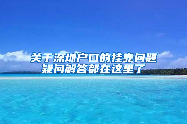 关于深圳户口的挂靠问题疑问解答都在这里了