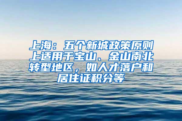 上海：五个新城政策原则上适用于宝山、金山南北转型地区，如人才落户和居住证积分等