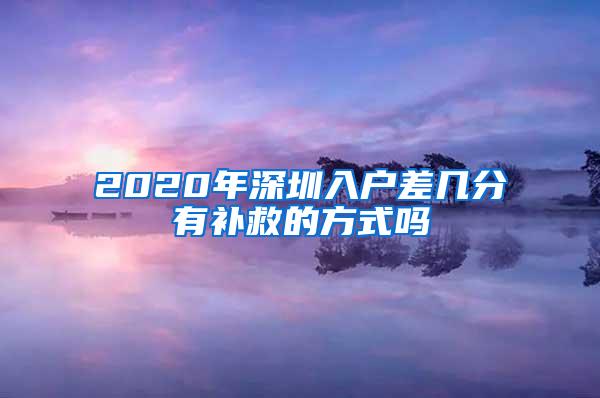 2020年深圳入户差几分有补救的方式吗