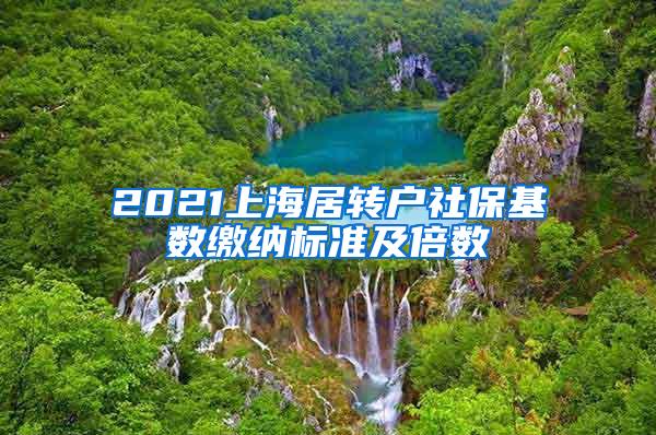 2021上海居转户社保基数缴纳标准及倍数