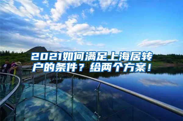 2021如何满足上海居转户的条件？给两个方案！