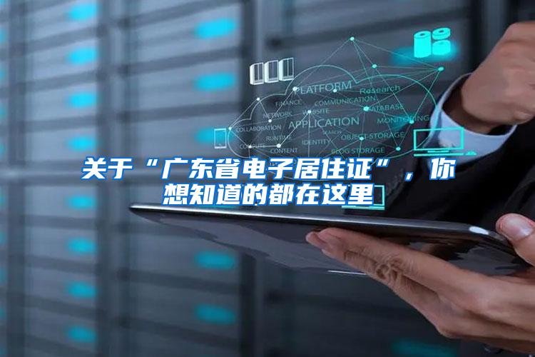 关于“广东省电子居住证”，你想知道的都在这里