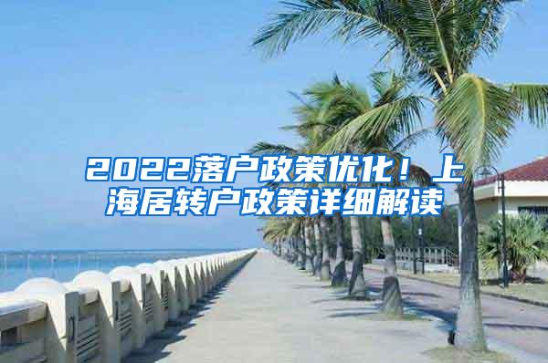 2022落户政策优化！上海居转户政策详细解读