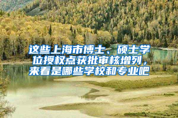 这些上海市博士、硕士学位授权点获批审核增列，来看是哪些学校和专业吧