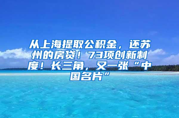 从上海提取公积金，还苏州的房贷！73项创新制度！长三角，又一张“中国名片”