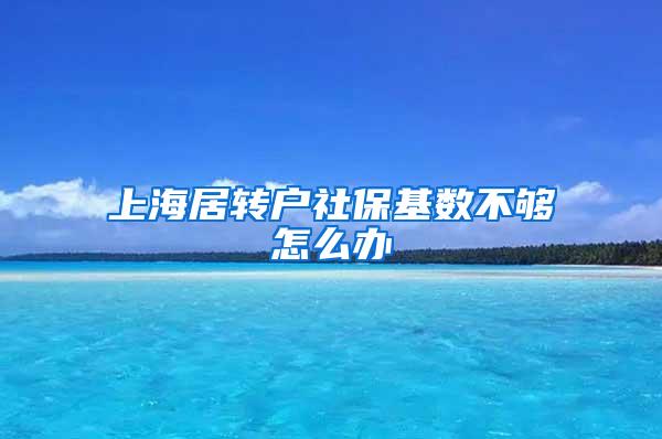 上海居转户社保基数不够怎么办