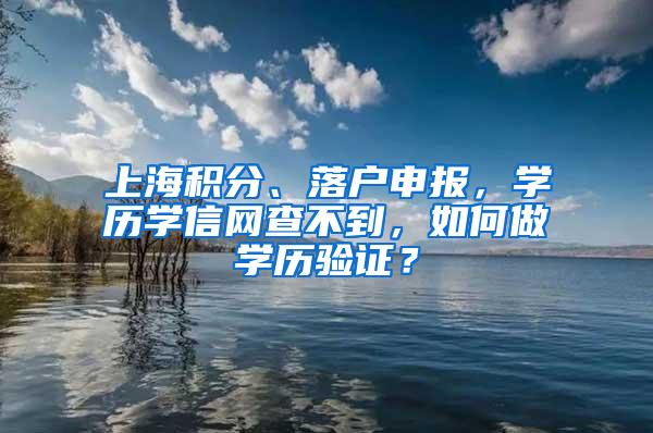 上海积分、落户申报，学历学信网查不到，如何做学历验证？