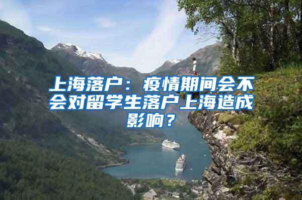 上海落户：疫情期间会不会对留学生落户上海造成影响？