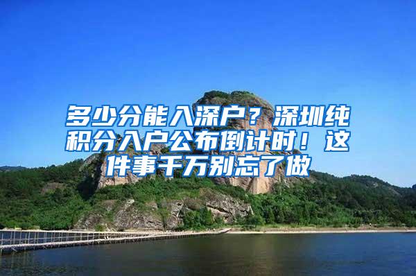 多少分能入深户？深圳纯积分入户公布倒计时！这件事千万别忘了做