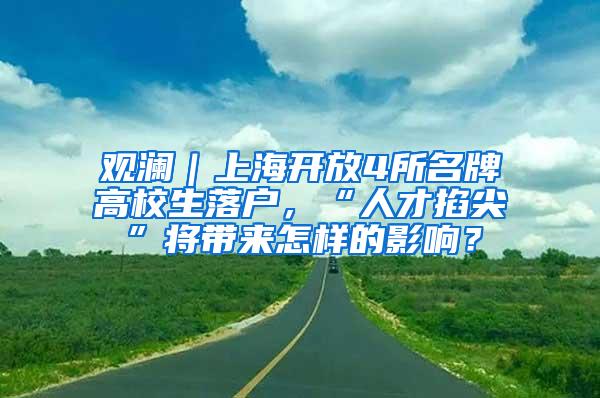 观澜｜上海开放4所名牌高校生落户，“人才掐尖”将带来怎样的影响？