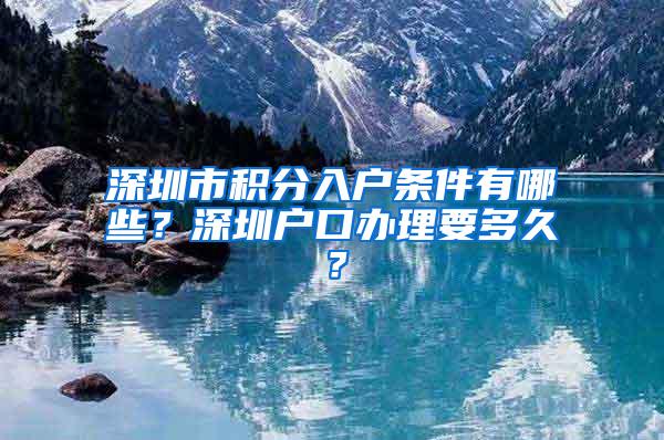 深圳市积分入户条件有哪些？深圳户口办理要多久？