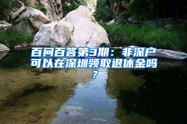 百问百答第3期：非深户可以在深圳领取退休金吗？