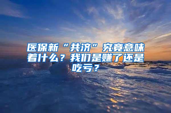 医保新“共济”究竟意味着什么？我们是赚了还是吃亏？