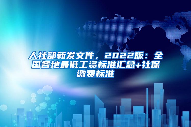 人社部新发文件，2022版：全国各地最低工资标准汇总+社保缴费标准