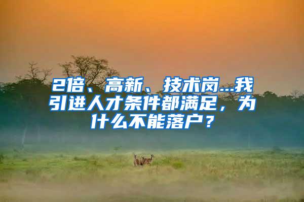 2倍、高新、技术岗...我引进人才条件都满足，为什么不能落户？