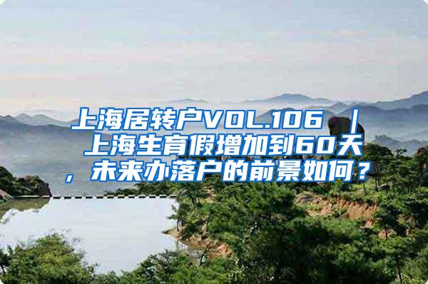 上海居转户VOL.106 ｜ 上海生育假增加到60天，未来办落户的前景如何？