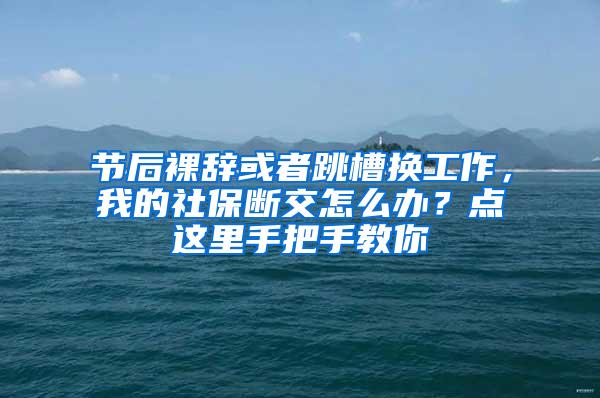 节后裸辞或者跳槽换工作，我的社保断交怎么办？点这里手把手教你