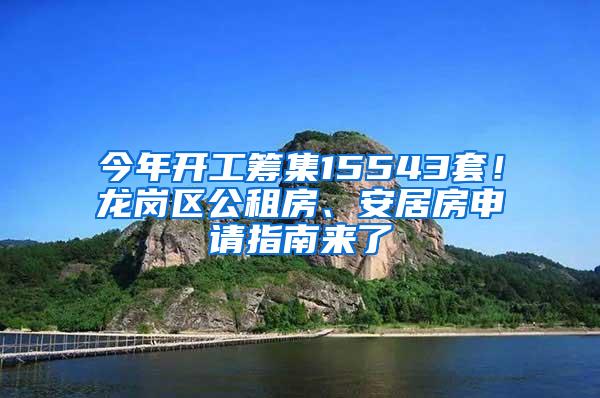 今年开工筹集15543套！龙岗区公租房、安居房申请指南来了