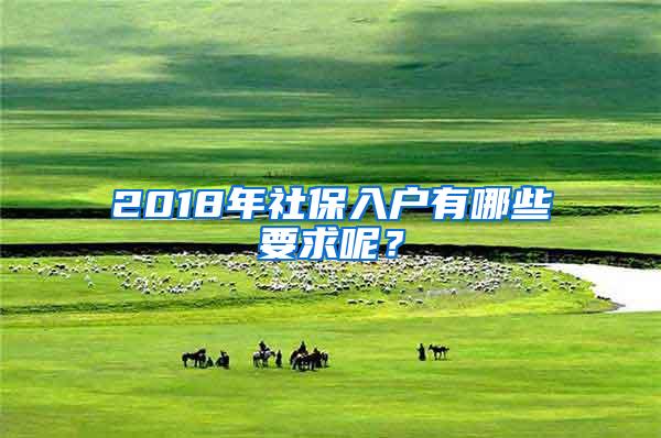 2018年社保入户有哪些要求呢？