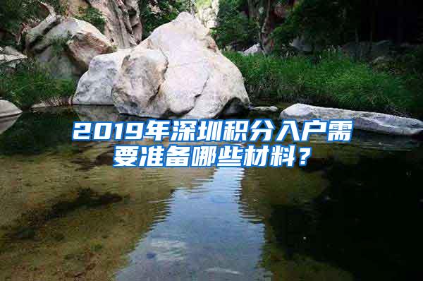 2019年深圳积分入户需要准备哪些材料？