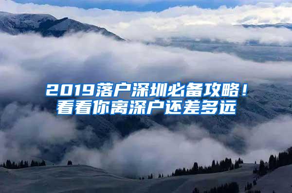 2019落户深圳必备攻略！看看你离深户还差多远