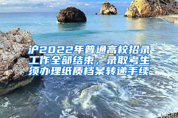 沪2022年普通高校招录工作全部结束，录取考生须办理纸质档案转递手续