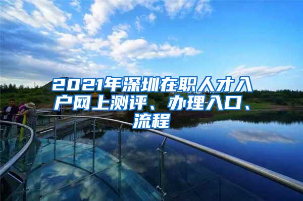 2021年深圳在职人才入户网上测评、办理入口、流程