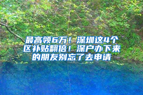 最高领6万！深圳这4个区补贴翻倍！深户办下来的朋友别忘了去申请