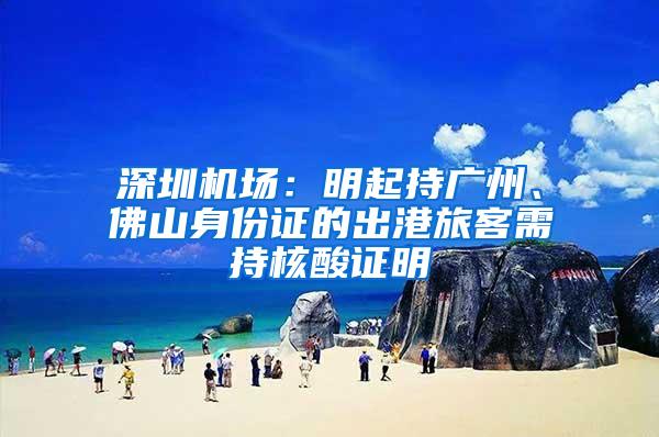 深圳机场：明起持广州、佛山身份证的出港旅客需持核酸证明