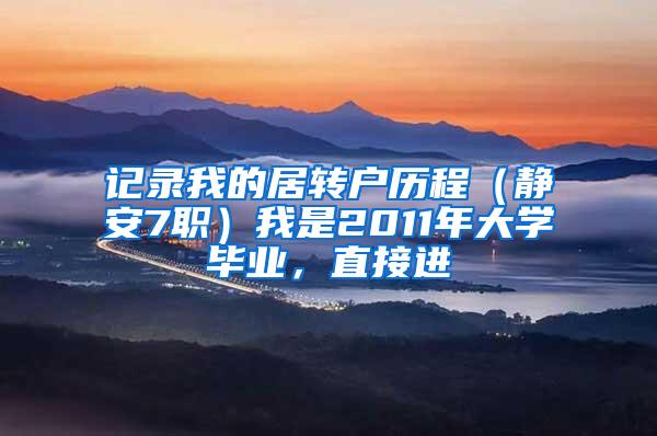 记录我的居转户历程（静安7职）我是2011年大学毕业，直接进