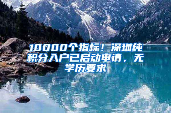 10000个指标！深圳纯积分入户已启动申请，无学历要求