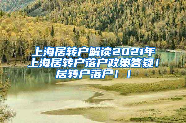 上海居转户解读2021年上海居转户落户政策答疑！居转户落户！！