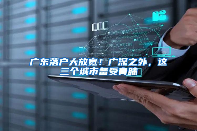 广东落户大放宽！广深之外，这三个城市备受青睐